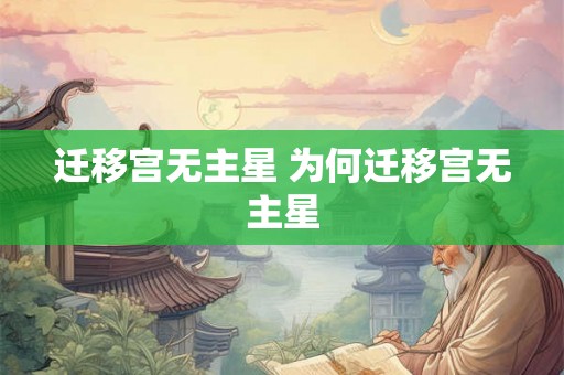 迁移宫无主星 为何迁移宫无主星 迁移宫无主星 为何迁移宫无主星