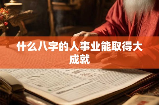 什么八字的人事业能取得大成就