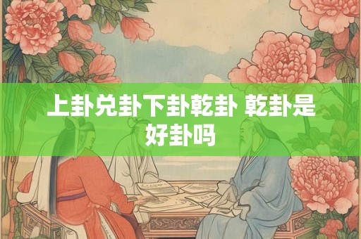 上卦兑卦下卦乾卦 乾卦是好卦吗