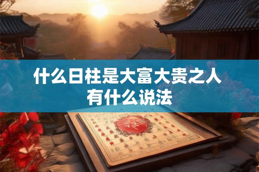 什么日柱是大富大贵之人 有什么说法