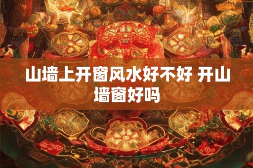 山墙上开窗风水好不好 开山墙窗好吗 山墙上开窗风水好不好 开山墙窗好吗
