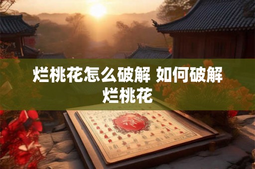 烂桃花怎么破解 如何破解烂桃花