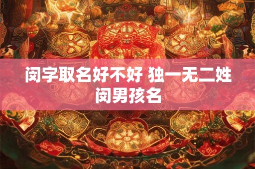 闵字取名好不好 独一无二姓闵男孩名 闵字取名好不好 独一无二姓闵男孩名
