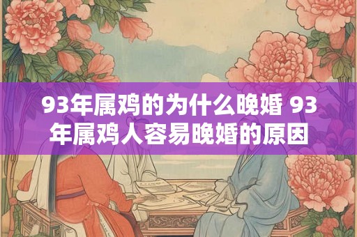 93年属鸡的为什么晚婚 93年属鸡人容易晚婚的原因 93年属鸡的为什么晚婚 93年属鸡人容易晚婚的原因