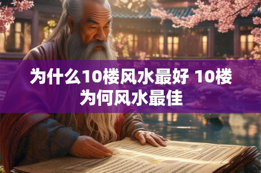 为什么10楼风水最好 10楼为何风水最佳 为什么10楼风水最好 10楼为何风水最佳