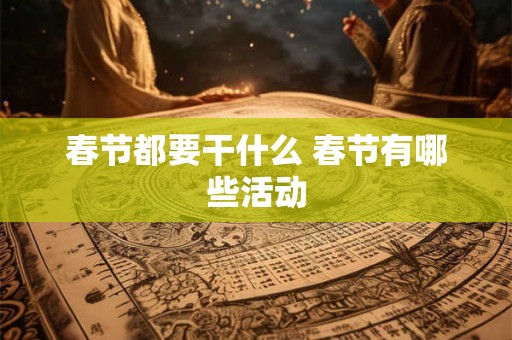 春节都要干什么 春节有哪些活动 春节都要干什么 春节有哪些活动