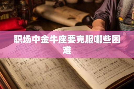 职场中金牛座要克服哪些困难 职场中金牛座要克服哪些困难
