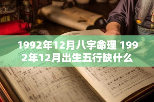 1992年12月八字命理 1992年12月出生五行缺什么 1992年12月八字命理 1992年12月出生五行缺什么
