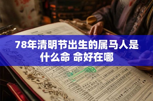 78年清明节出生的属马人是什么命 命好在哪 78年清明节出生的属马人是什么命 命好在哪