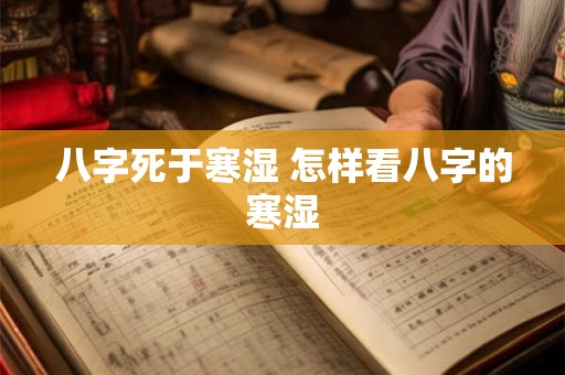 八字死于寒湿 怎样看八字的寒湿