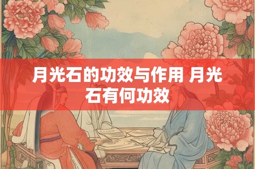 月光石的功效与作用 月光石有何功效 月光石的功效与作用 月光石有何功效
