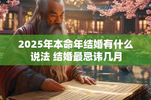 2025年本命年结婚有什么说法 结婚最忌讳几月 2025年本命年结婚有什么说法 结婚最忌讳几月