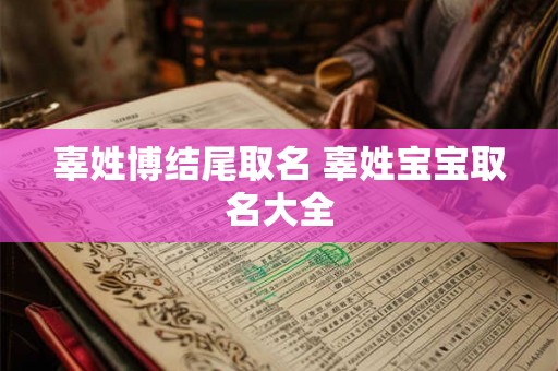 辜姓博结尾取名 辜姓宝宝取名大全 辜姓博结尾取名 辜姓宝宝取名大全