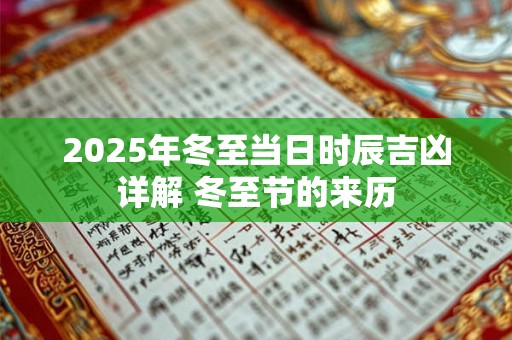 2025年冬至当日时辰吉凶详解 冬至节的来历 2025年冬至当日时辰吉凶详解 冬至节的来历
