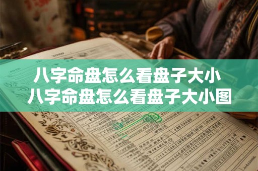 八字命盘怎么看盘子大小 八字命盘怎么看盘子大小图解