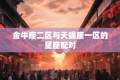 金牛座二区与天蝎座一区的星座配对