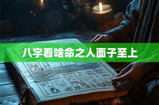 八字看啥命之人面子至上