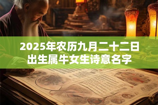 2025年农历九月二十二日出生属牛女生诗意名字 2025年农历九月二十二日出生属牛女生诗意名字