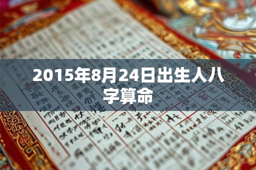 2015年8月24日出生人八字算命 2015年8月24日出生人八字算命