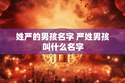 姓严的男孩名字 严姓男孩叫什么名字 姓严的男孩名字 严姓男孩叫什么名字