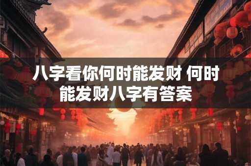 八字看你何时能发财 何时能发财八字有答案 八字看你何时能发财 何时能发财八字有答案