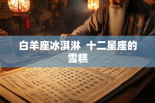 白羊座冰淇淋 十二星座的雪糕 白羊座冰淇淋 十二星座的雪糕