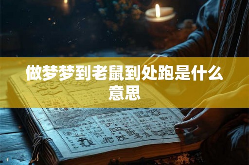 做梦梦到老鼠到处跑是什么意思 做梦梦到老鼠到处跑是什么意思