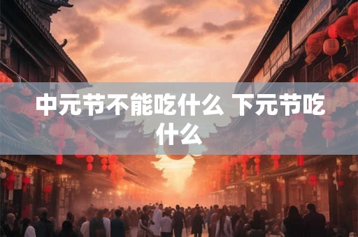 中元节不能吃什么 下元节吃什么