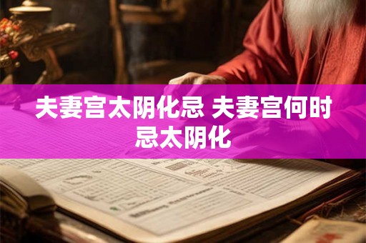 夫妻宫太阴化忌 夫妻宫何时忌太阴化 夫妻宫太阴化忌 夫妻宫何时忌太阴化