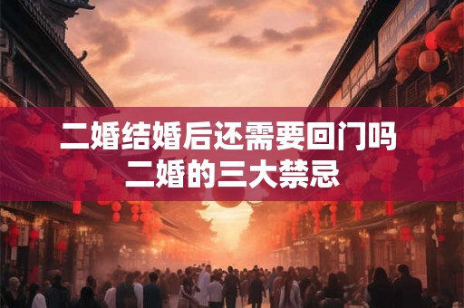 二婚结婚后还需要回门吗 二婚的三大禁忌