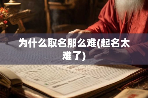 为什么取名那么难(起名太难了) 为什么取名那么难(起名太难了)