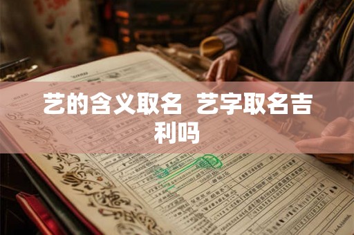 艺的含义取名  艺字取名吉利吗