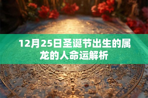 12月25日圣诞节出生的属龙的人命运解析 12月25日圣诞节出生的属龙的人命运解析