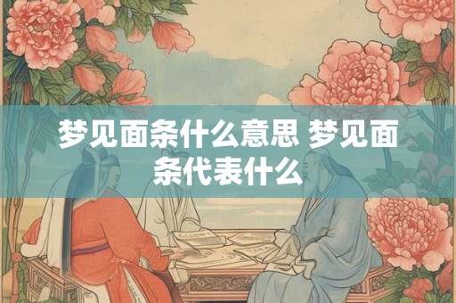 梦见面条什么意思 梦见面条代表什么