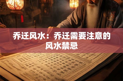 乔迁风水:乔迁需要注意的风水禁忌 乔迁风水:乔迁需要注意的风水禁忌