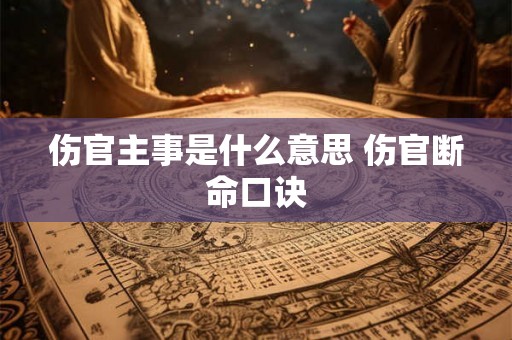 伤官主事是什么意思 伤官断命口诀