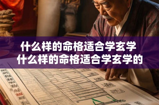 什么样的命格适合学玄学 什么样的命格适合学玄学的人 什么样的命格适合学玄学 什么样的命格适合学玄学的人