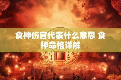 食神伤官代表什么意思 食神命格详解 食神伤官代表什么意思 食神命格详解