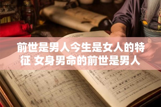 前世是男人今生是女人的特征 女身男命的前世是男人吗 前世是男人今生是女人的特征 女身男命的前世是男人吗