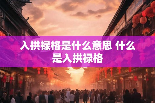 入拱禄格是什么意思 什么是入拱禄格 入拱禄格是什么意思 什么是入拱禄格