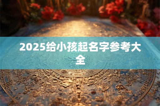 2025给小孩起名字参考大全