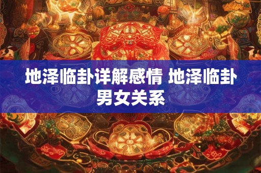 地泽临卦详解感情 地泽临卦男女关系