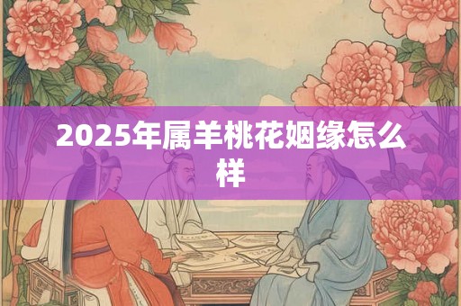 2025年属羊桃花姻缘怎么样