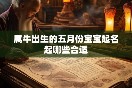 属牛出生的五月份宝宝起名起哪些合适 属牛出生的五月份宝宝起名起哪些合适