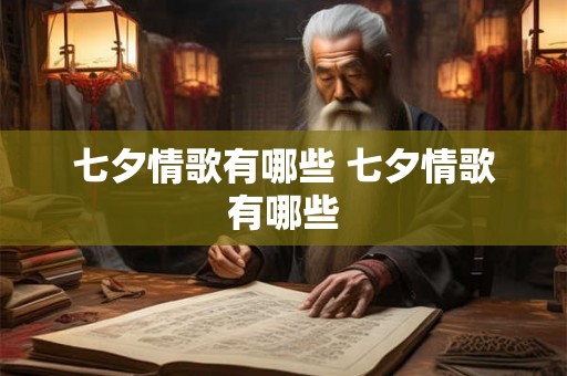 七夕情歌有哪些 七夕情歌有哪些 七夕情歌有哪些 七夕情歌有哪些