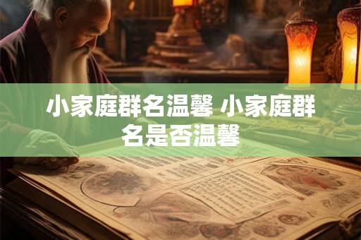 小家庭群名温馨 小家庭群名是否温馨