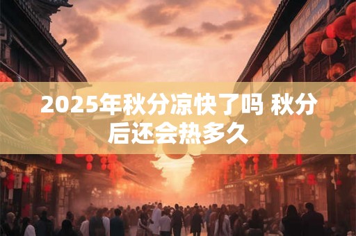 2025年秋分凉快了吗 秋分后还会热多久 2025年秋分凉快了吗 秋分后还会热多久