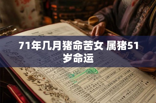 71年几月猪命苦女 属猪51岁命运