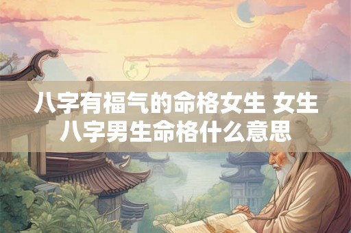 八字有福气的命格女生 女生八字男生命格什么意思