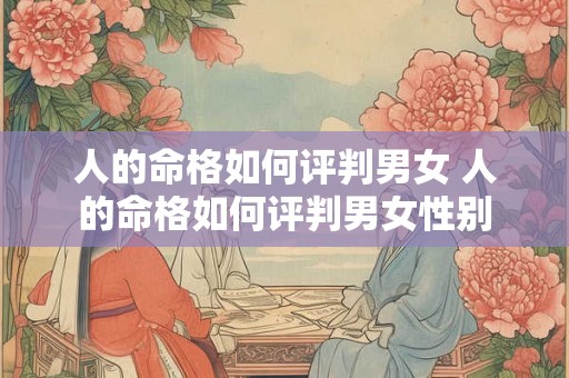人的命格如何评判男女 人的命格如何评判男女性别 人的命格如何评判男女 人的命格如何评判男女性别